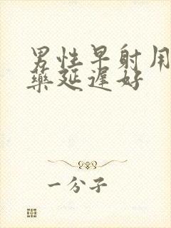 男性早射用什么药延迟好