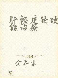 肝轻度发硬能不能治疗