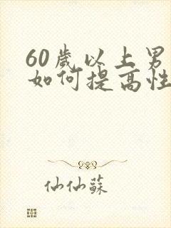 60岁以上男人如何提高性功能