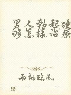 男人勃起硬度不够怎样治疗