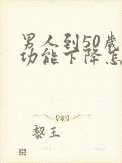 男人到50岁性功能下降怎么办