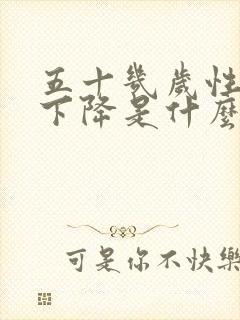 五十几岁性功能下降是什么原因