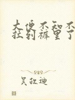 大便不知不觉就拉到裤里了是怎么回事