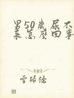 男50岁尿不出来怎么回事