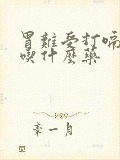 胃难受打嗝胀气吃什么药