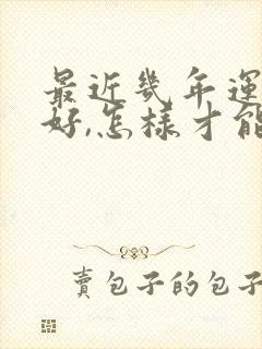 最近几年运气不好,怎样才能转运?