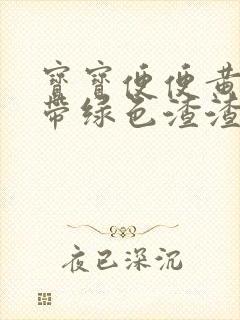 宝宝便便黄色中带绿色渣渣的东西