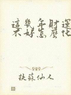 这几年财运一直不好怎么化解