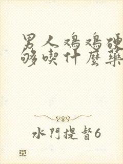 男人鸡鸡硬度不够吃什么药