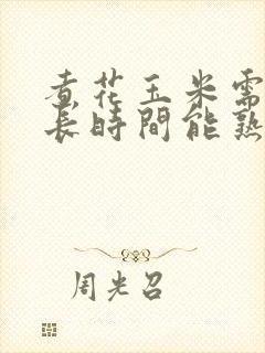 煮花玉米需要多长时间能熟