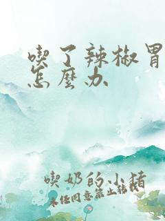 吃了辣椒胃难受怎么办