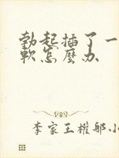 勃起插了一会就软怎么办