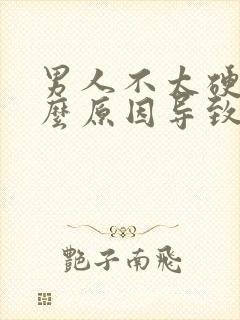 男人不太硬是什么原因导致