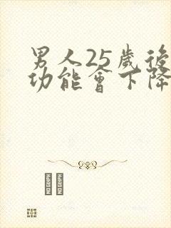 男人25岁后性功能会下降吗