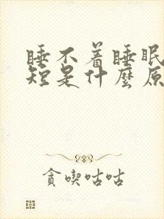 睡不着睡眠时间短是什么原因