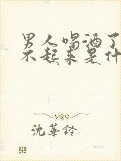 男人喝酒了硬起不起来是什么原因