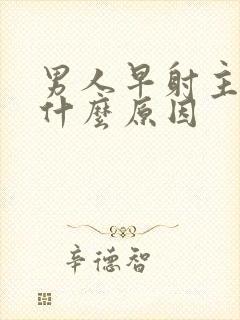 男人早射主要是什么原因