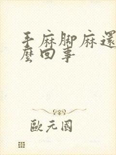 手麻脚麻还疼怎么回事