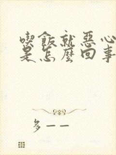 吃饭就恶心打嗝是怎么回事