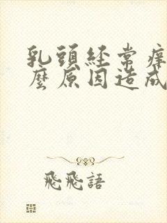 乳头经常痒是什么原因造成的