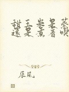 甜玉米是蒸着吃还是煮着吃好