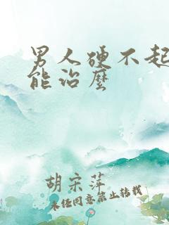 男人硬不起来了能治么