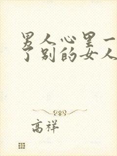 男人心里一旦有了别的女人