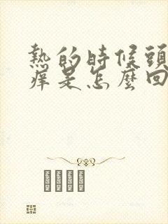 热的时候头皮发痒是怎么回事