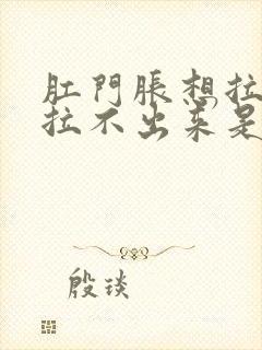 肛门胀想拉屎又拉不出来是什么原因