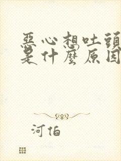 恶心想吐头难受是什么原因