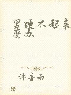 男硬不起来在怎么办