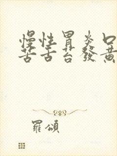 慢性胃炎口干口苦舌苔发黄