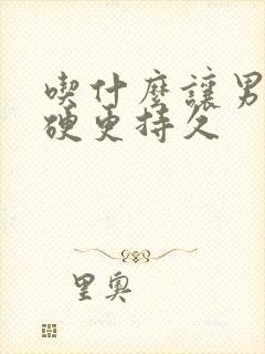 吃什么让男人更硬更持久