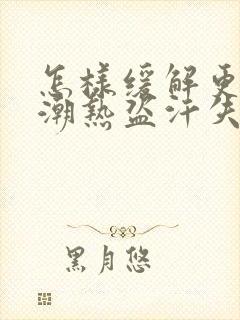 怎样缓解更年期潮热盗汗失眠