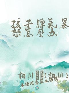 孩子脾气暴躁易怒怎么办