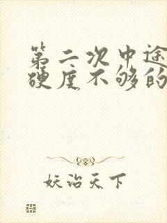 第二次中途疲软硬度不够的原因是什么