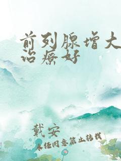 前列腺增大怎么治疗好