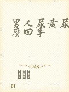 男人尿黄尿是怎么回事