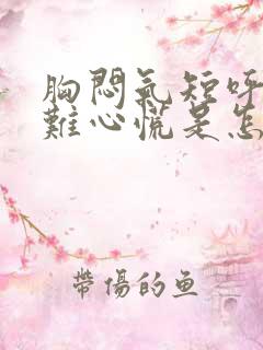 胸闷气短呼吸困难心慌是怎么回事