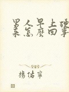 男人早上硬不起来怎么回事