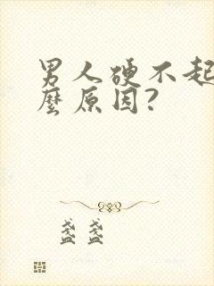 男人硬不起是什么原因?