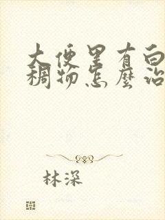 大便里有白色粘稠物怎么治疗