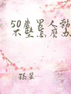 50岁男人勃起不坚怎么办