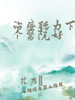 治疗听力下降哪个医院好