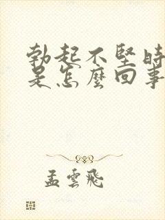 勃起不坚时间短是怎么回事