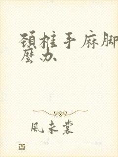 颈椎手麻脚麻怎么办