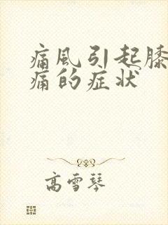 痛风引起膝盖疼痛的症状