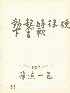 勃起时很硬插几下会软