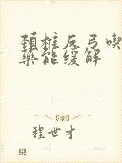 颈椎反弓吃什么药能缓解