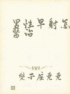 男性早射怎么样医治